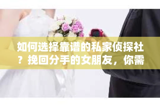 如何选择靠谱的私家侦探社？挽回分手的女朋友，你需要先了解这些！