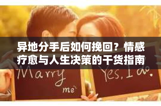 异地分手后如何挽回？情感疗愈与人生决策的干货指南
